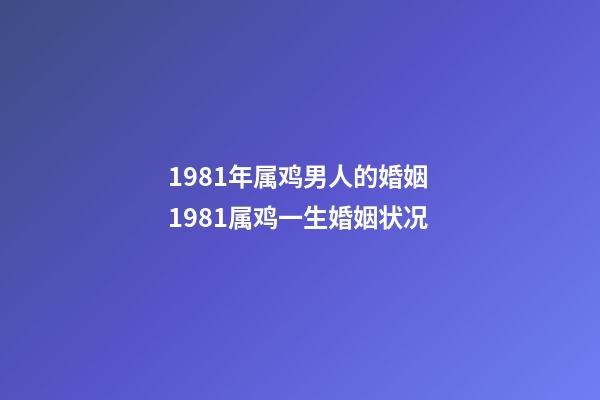 1981年属鸡男人的婚姻 1981属鸡一生婚姻状况-第1张-观点-玄机派